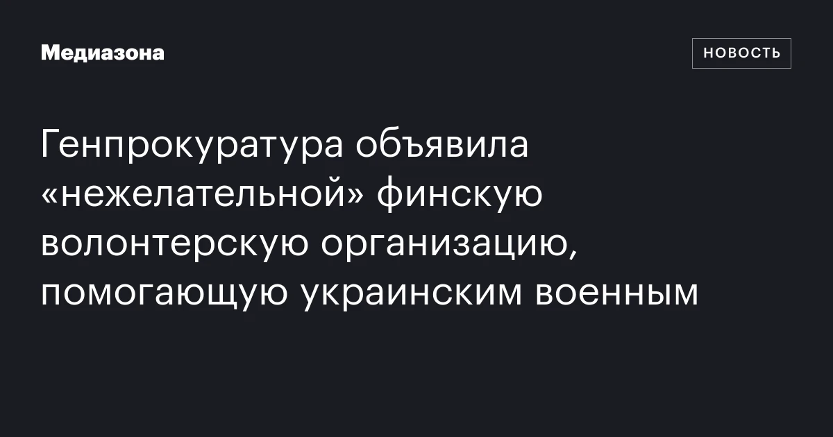 Генпрокуратура объявила «нежелательной» финскую волонтерскую организацию, помогающую украинским военным
