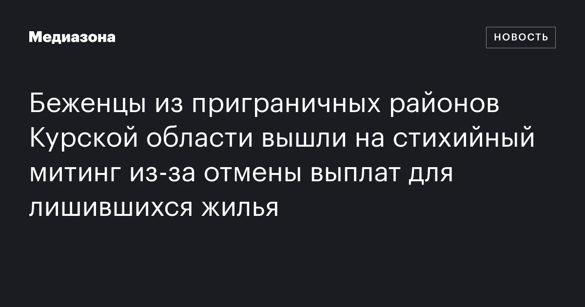 Беженцы из приграничных районов Курской области вышли на стихийный митинг из‑за отмены выплат для лишившихся жилья
