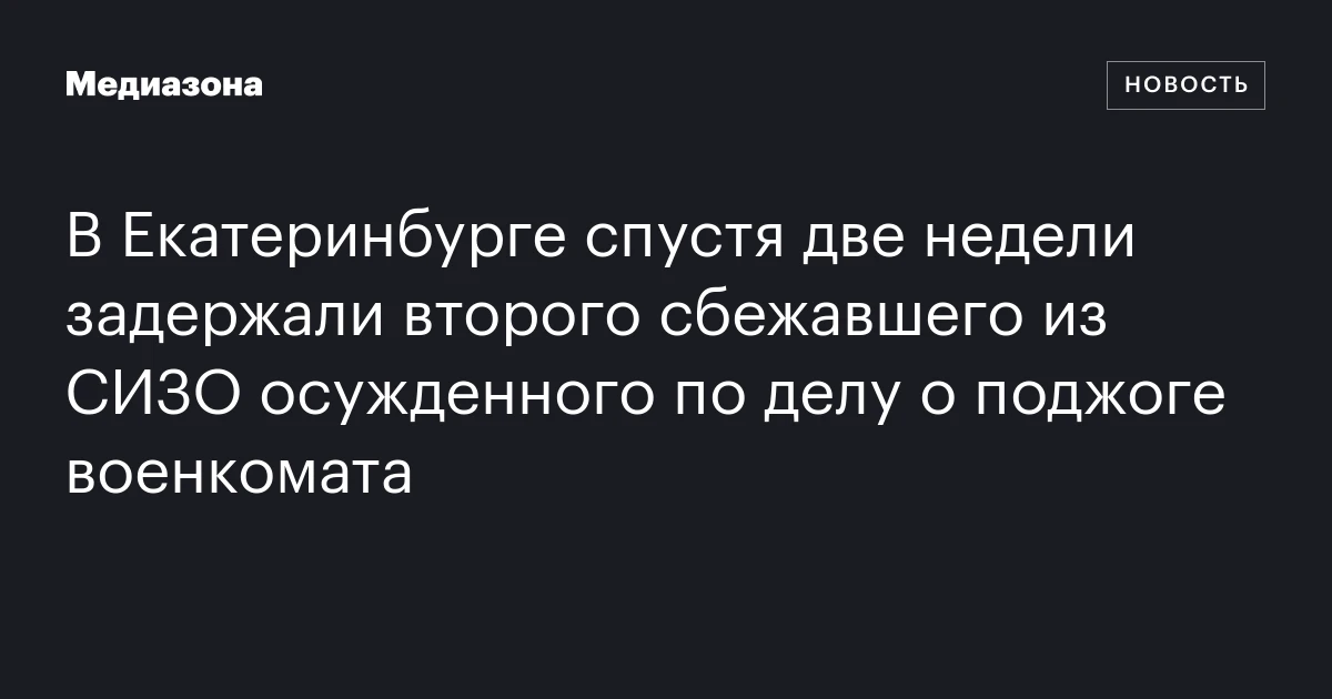 В Екатеринбурге спустя две недели задержали второго сбежавшего из СИЗО осужденного по делу о поджоге военкомата