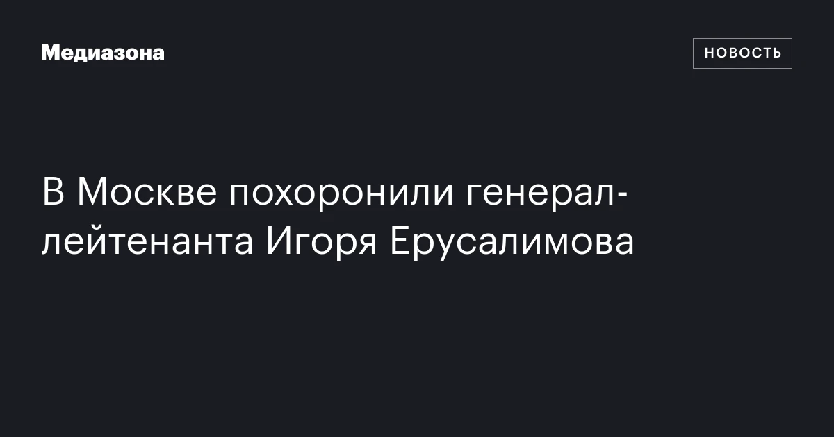В Москве похоронили генерал‑лейтенанта Игоря Ерусалимова