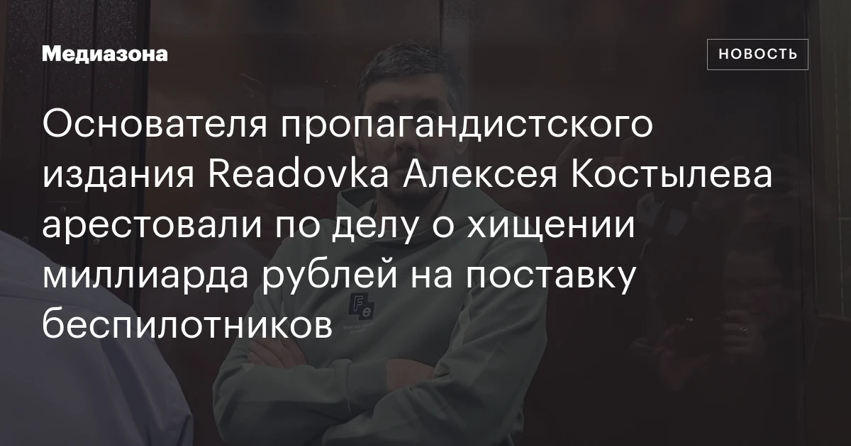 Основателя пропагандистского издания Readovka Алексея Костылева арестовали по делу о хищении миллиарда рублей на поставку беспилотников