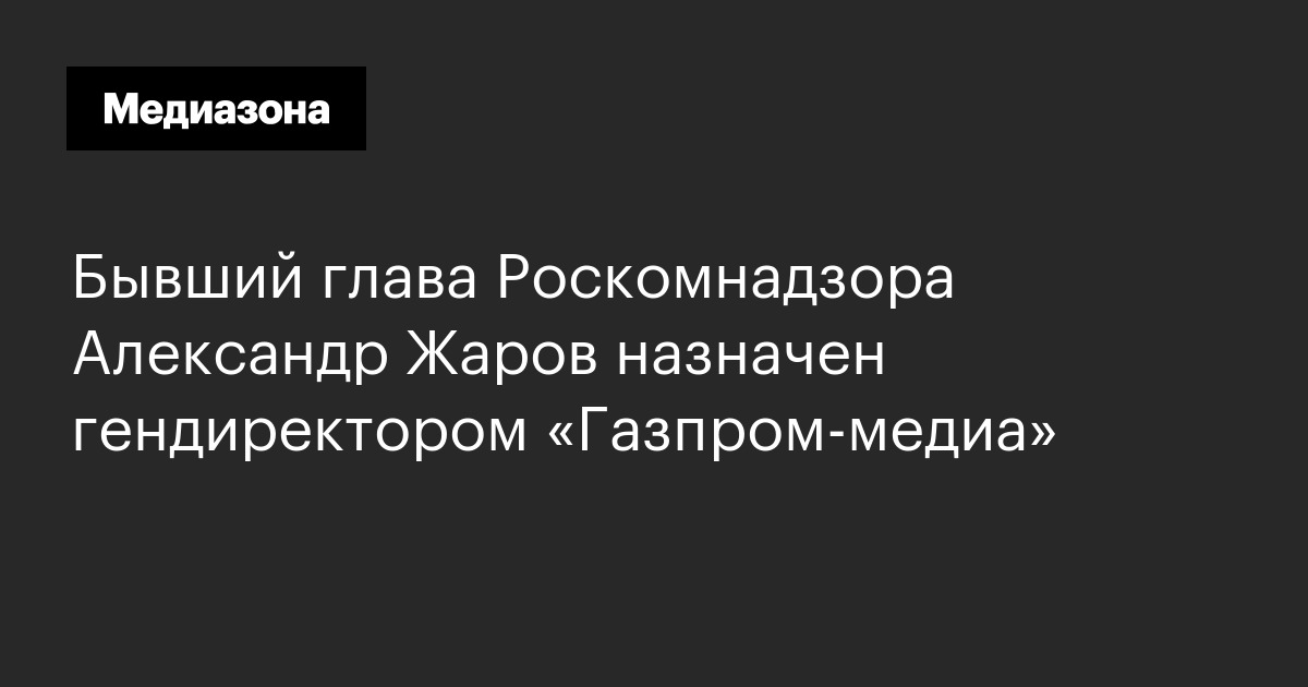 Бывший глава роскомнадзора александр жаров назначен гендиректором «газпром‑медиа»