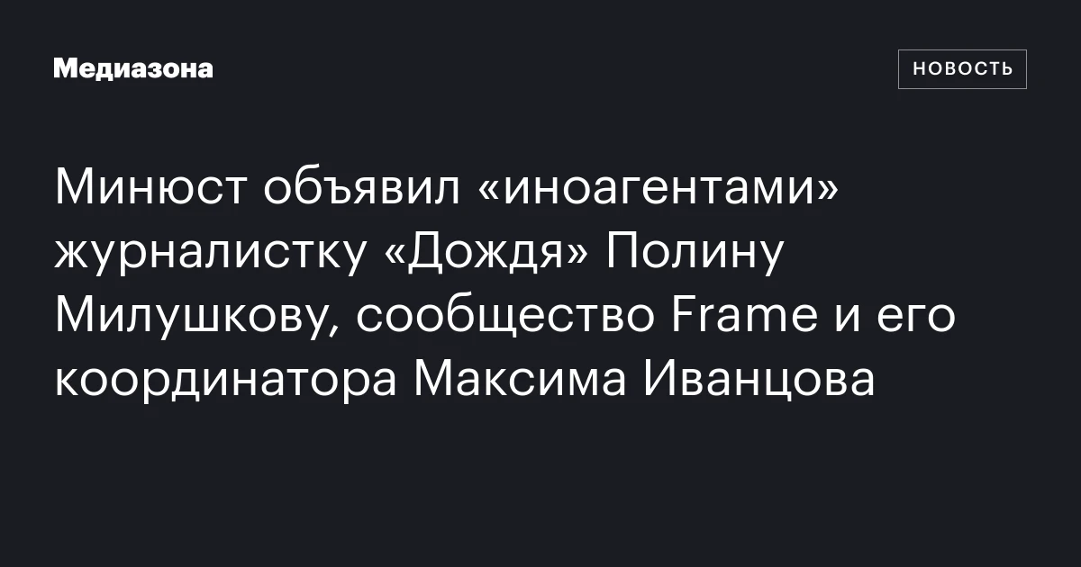 Минюст объявил «иноагентами» журналистку «Дождя» Полину Милушкову, сообщество Frame и его координатора Максима Иванцова