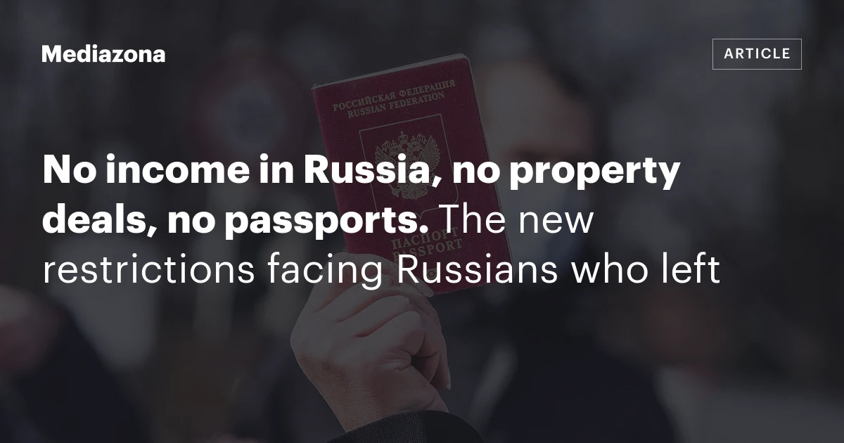 No income in Russia, no property deals, no passports. The new restrictions facing Russians who left