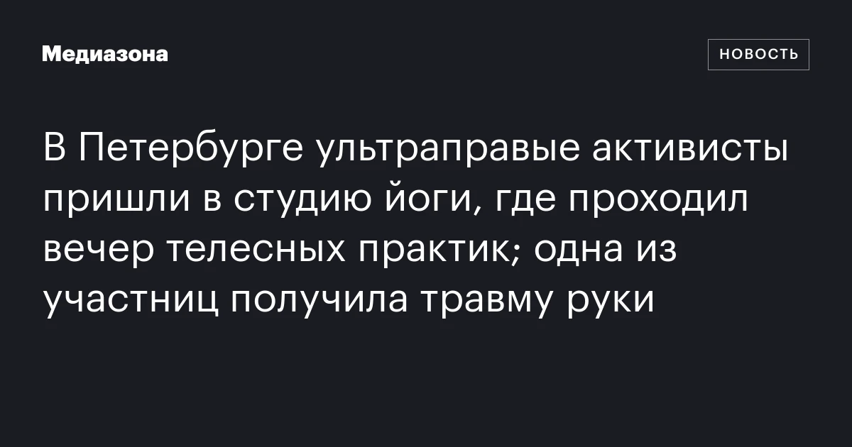 В Петербурге ультраправые активисты пришли в студию йоги, где проходил вечер телесных практик; одна из участниц получила травму руки