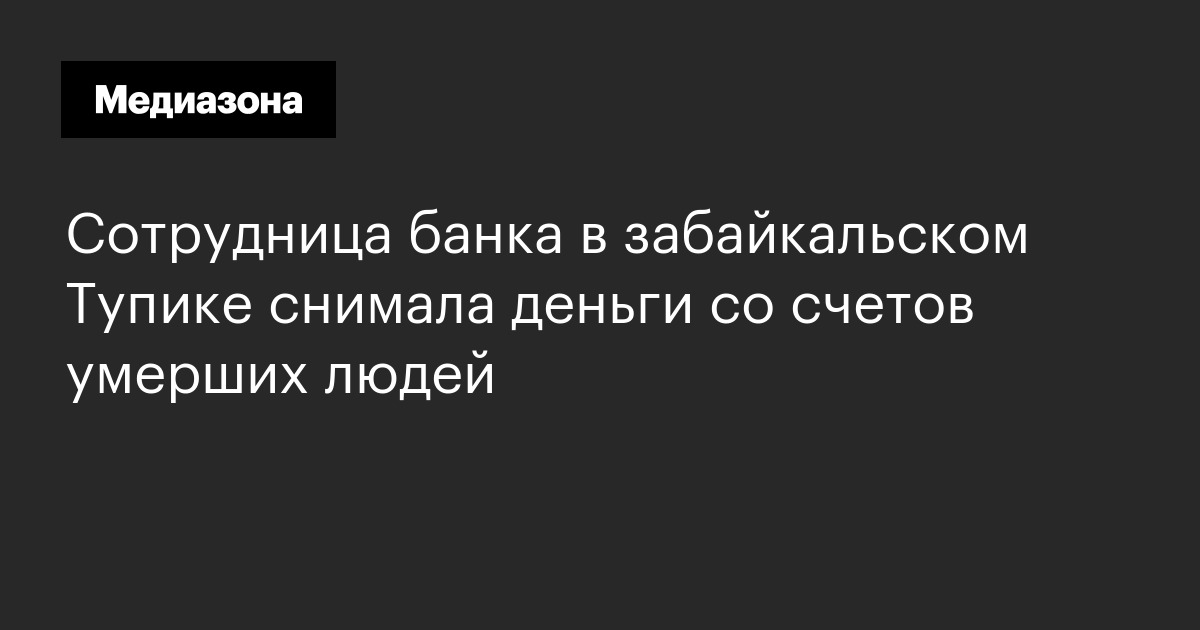 Сотрудница банка в забайкальском тупике снимала деньги со счетов умерших людей