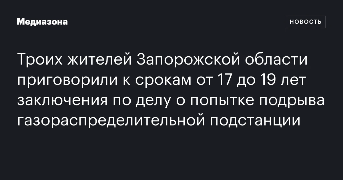 Троих жителей Запорожской области приговорили к срокам от 17 до 19 лет заключения по делу о попытке подрыва газораспределительной подстанции