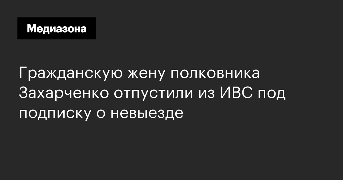 Гражданскую жену полковника захарченко отпустили из ивс под подписку о невыезде