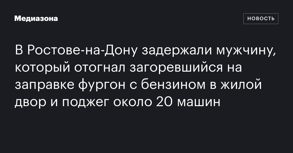 В Ростове‑на‑Дону задержали мужчину, который отогнал загоревшийся на заправке фургон с бензином в жилой двор и поджег около 20 машин