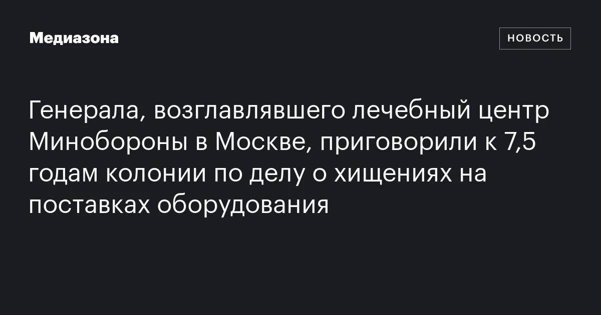 Генерала, возглавлявшего лечебный центр Минобороны в Москве, приговорили к 7,5 годам колонии по делу о хищениях на поставках оборудования