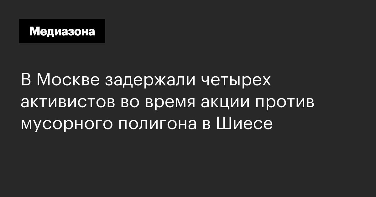 В москве задержали четырех активистов во время акции против мусорного полигона в шиесе