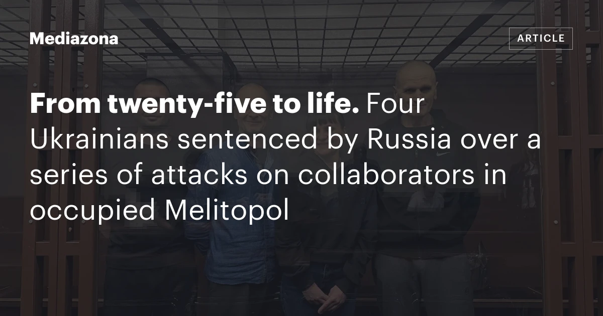 From twenty‑five to life. Four Ukrainians sentenced by Russia over a series of attacks on collaborators in occupied Melitopol