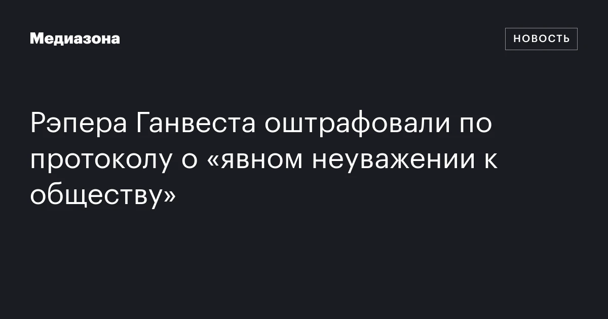 Рэпера Ганвеста оштрафовали по протоколу о «явном неуважении к обществу»
