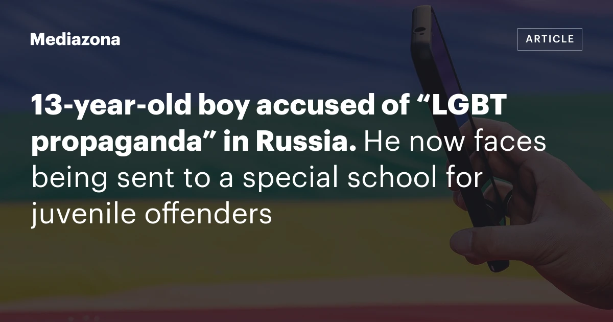 13‑year‑old boy accused of “LGBT propaganda” in Russia. He now faces being sent to a special school for juvenile offenders