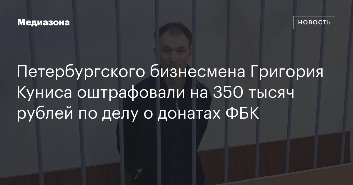 Петербургского бизнесмена Григория Куниса оштрафовали на 350 тысяч рублей по делу о донатах ФБК