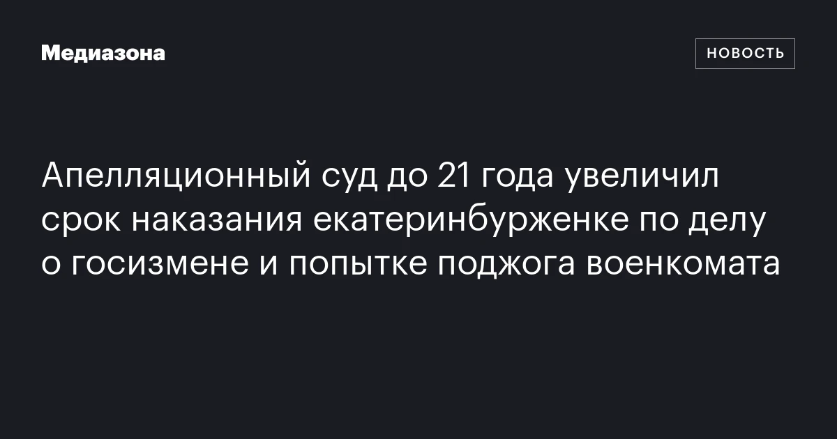 Апелляционный суд до 21 года увеличил срок наказания екатеринбурженке по делу о госизмене и попытке поджога военкомата