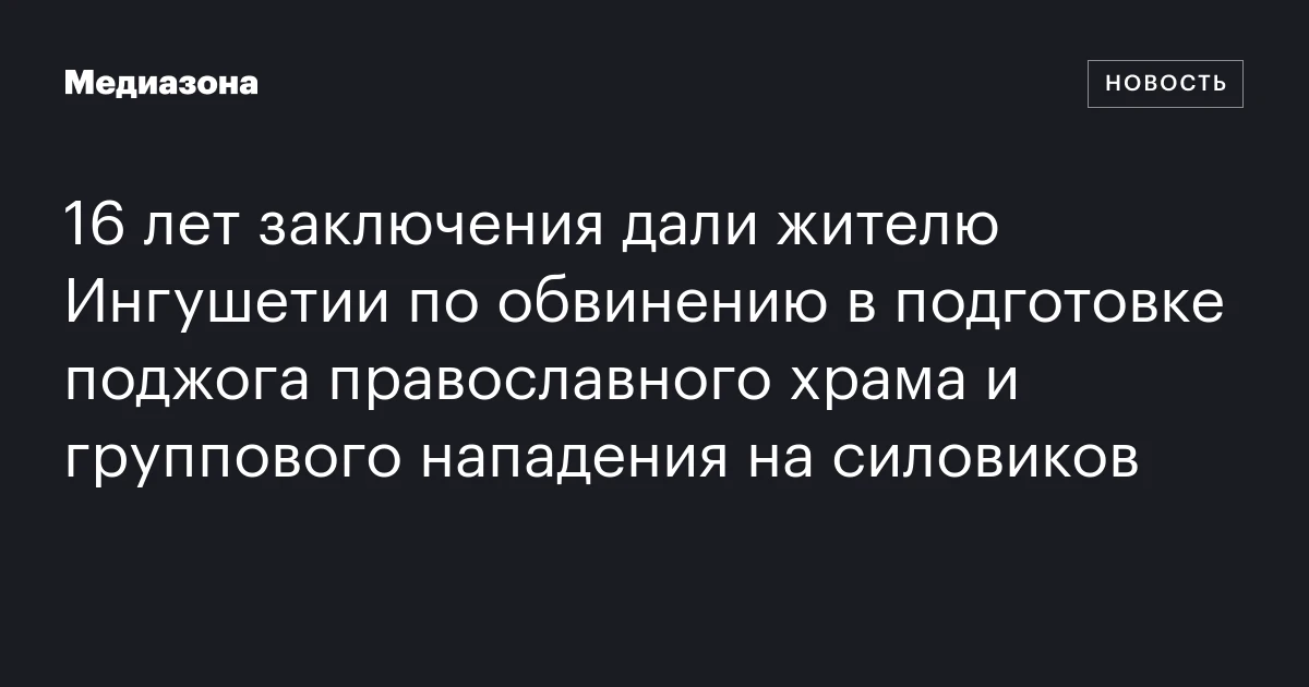 16 лет заключения дали жителю Ингушетии по обвинению в подготовке поджога православного храма и группового нападения на силовиков