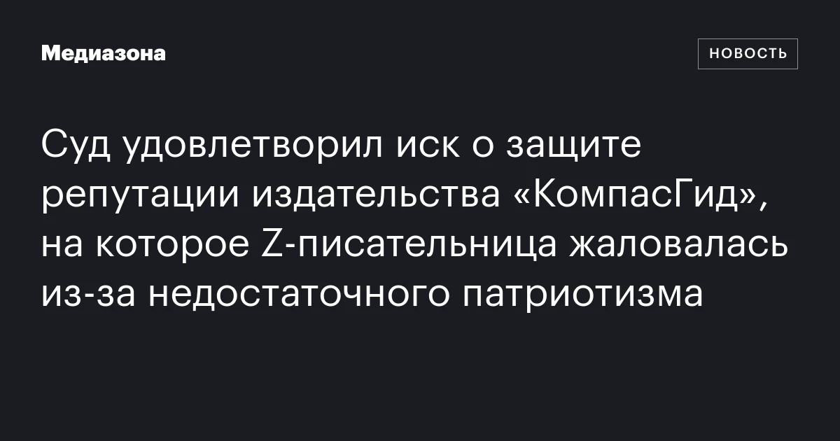 Суд удовлетворил иск о защите репутации издательства «КомпасГид», на которое Z‑писательница жаловалась из‑за недостаточного патриотизма
