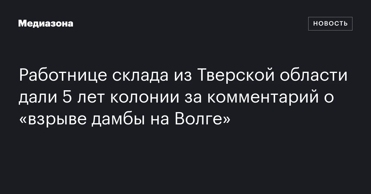 Работнице склада из Тверской области дали 5 лет колонии за комментарий о «взрыве дамбы на Волге»