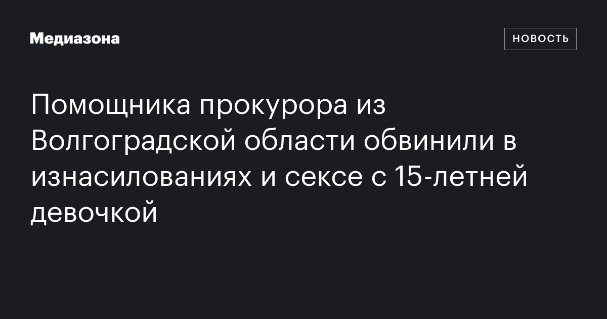 Помощника прокурора из Волгоградской области обвинили в изнасилованиях и сексе с 15‑летней девочкой