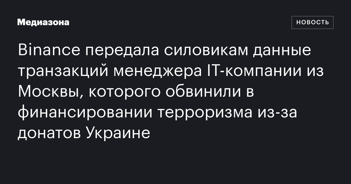Binance передала силовикам данные транзакций менеджера IT‑компании из Москвы, которого обвинили в финансировании терроризма из‑за донатов Украине