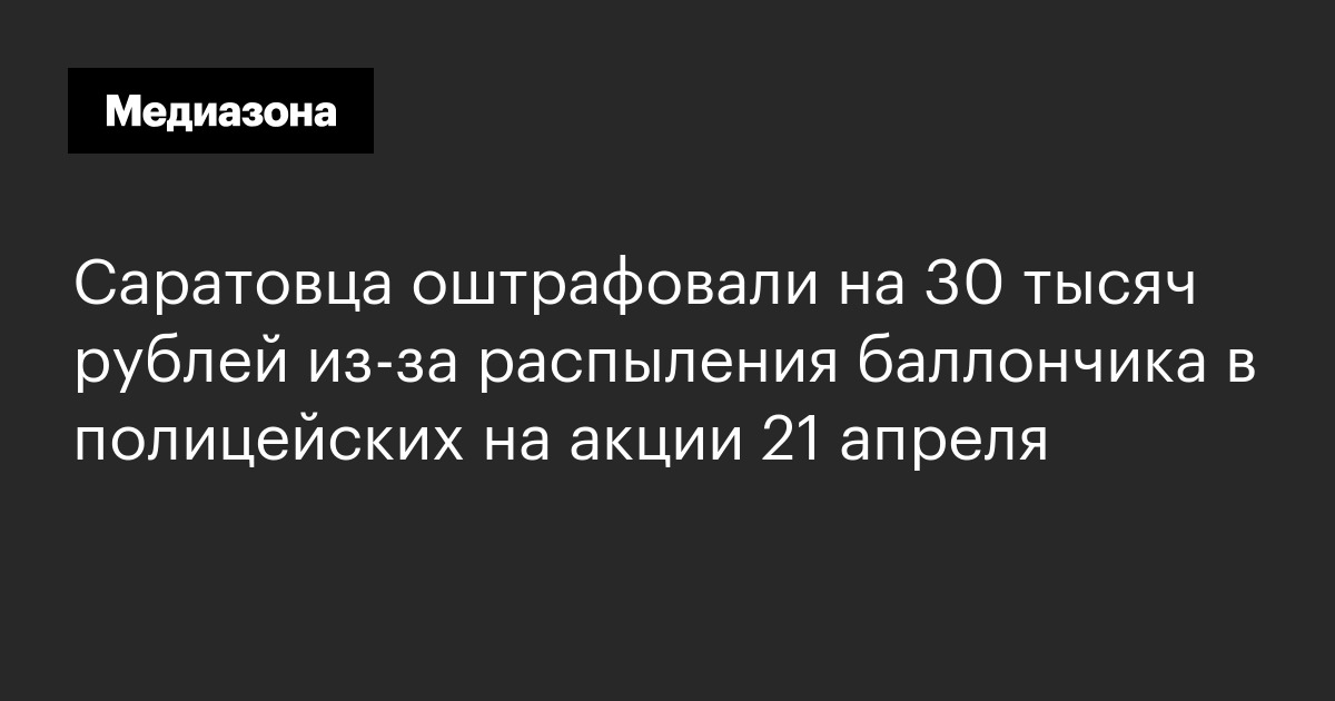 Саратовца оштрафовали на 30 тысяч рублей из‑за распыления баллончика в полицейских на акции 21 апреля