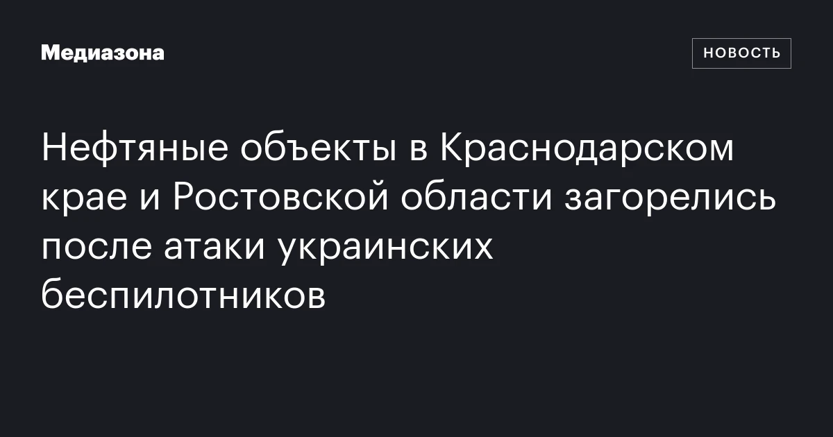 Нефтяные объекты в Краснодарском крае и Ростовской области загорелись после атаки украинских беспилотников
