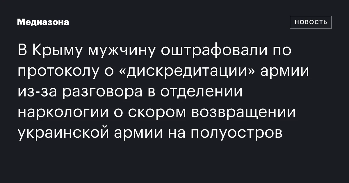 В Крыму мужчину оштрафовали по протоколу о «дискредитации» армии из‑за разговора в отделении наркологии о скором возвращении украинской армии на полуостров