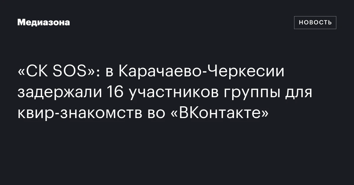«СК SOS»: в Карачаево-Черкесии задержали 16 участников группы для квир-знакомств во «ВКонтакте»