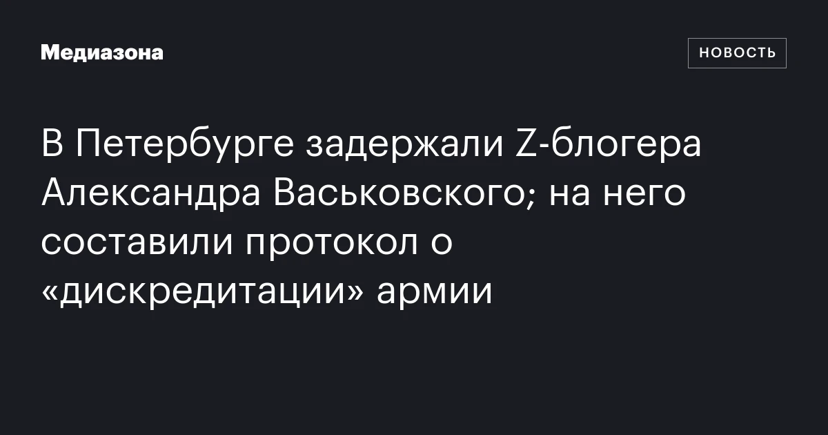 В Петербурге задержали Z‑блогера Александра Васьковского; на него составили протокол о «дискредитации» армии