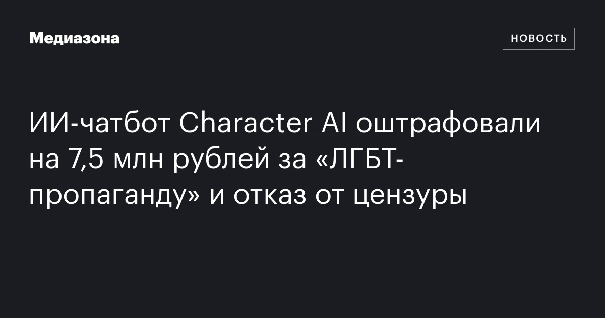 ИИ‑чатбот Character AI оштрафовали на 7,5 млн рублей за «ЛГБТ‑пропаганду» и отказ от цензуры