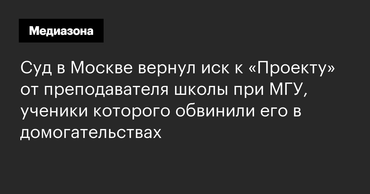 Суд в москве вернул иск к «проекту» от преподавателя школы при мгу, ученики которого обвинили его в домогательствах