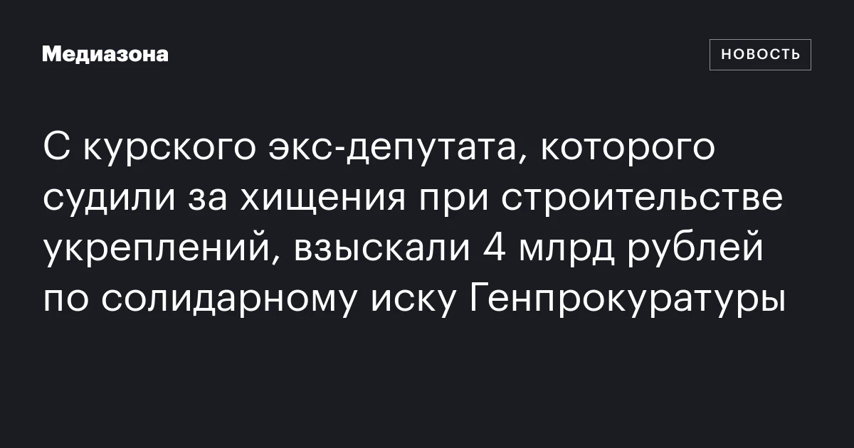 С курского экс‑депутата, которого судили за хищения при строительстве укреплений, взыскали 4 млрд рублей по солидарному иску Генпрокуратуры