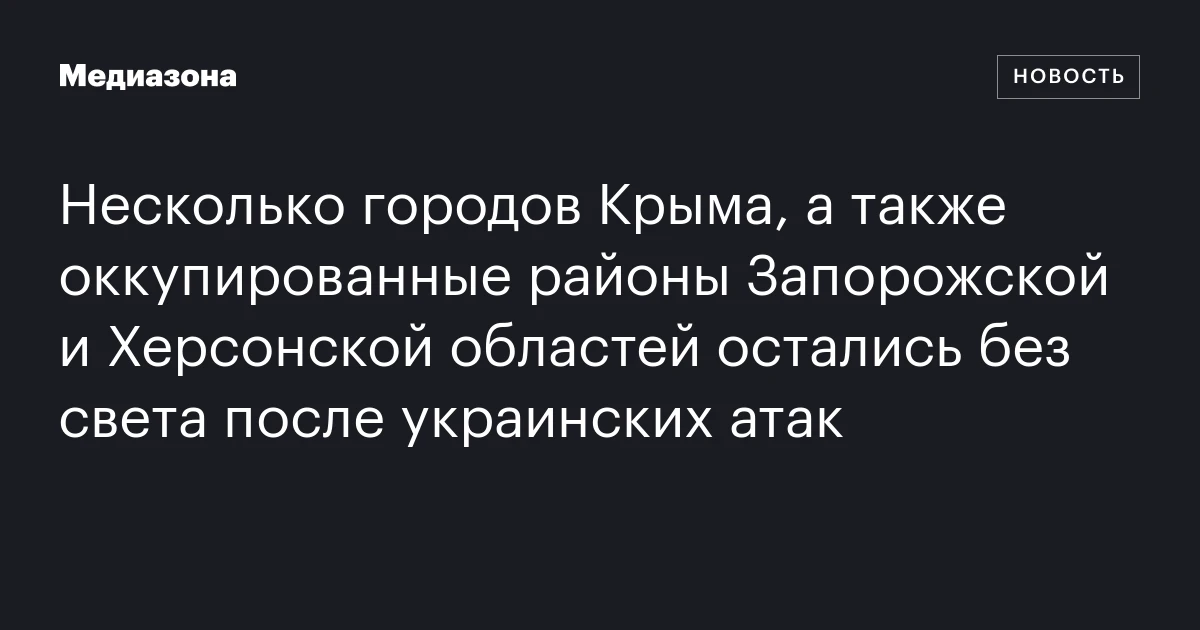 Несколько городов Крыма, а также оккупированные районы Запорожской и Херсонской областей остались без света после украинских атак