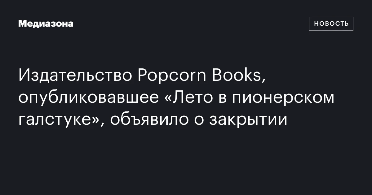Издательство Popcorn Books, опубликовавшее «Лето в пионерском галстуке», объявило о закрытии