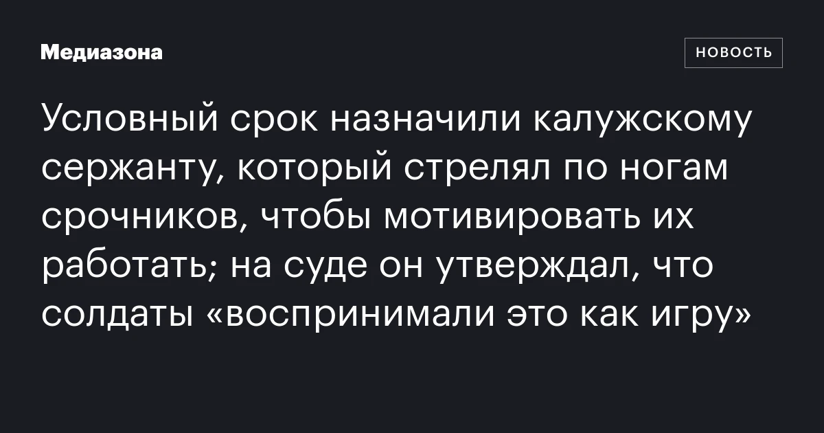 Условный срок назначили калужскому сержанту, который стрелял по ногам срочников, чтобы мотивировать их работать; на суде он утверждал, что солдаты «воспринимали это как игру»