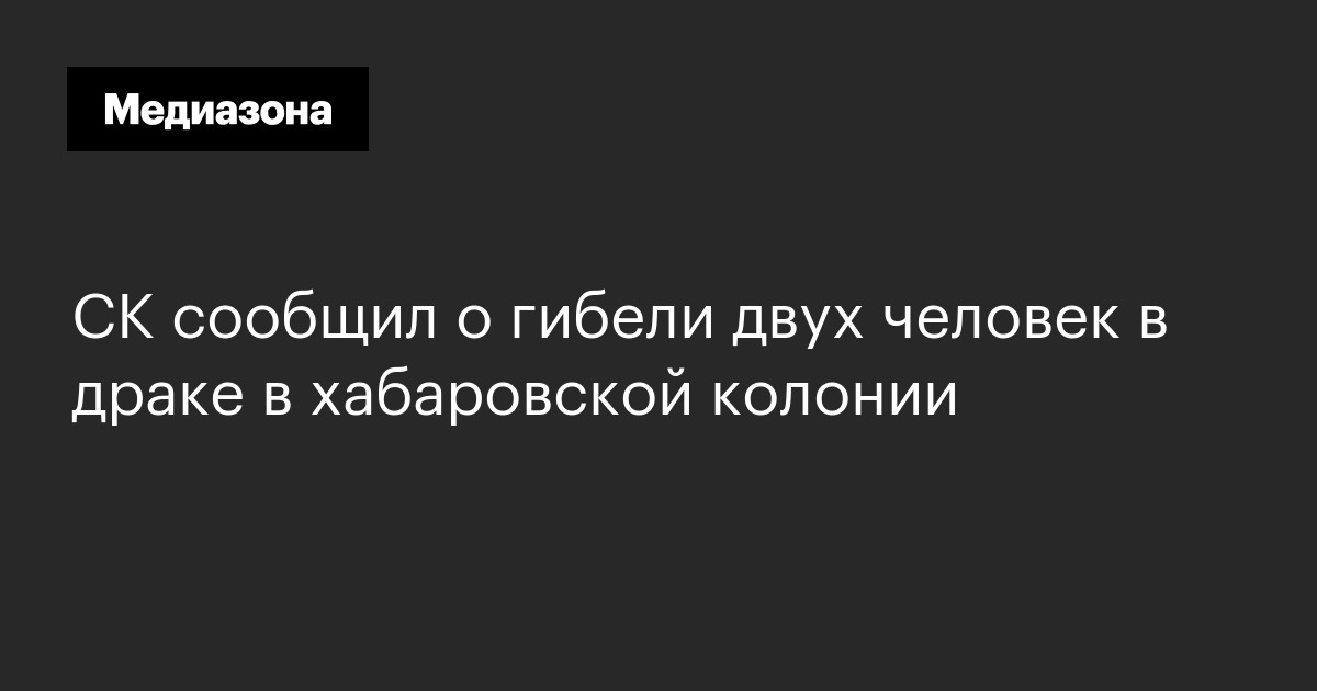 Ск сообщил о гибели двух человек в драке в хабаровской колонии