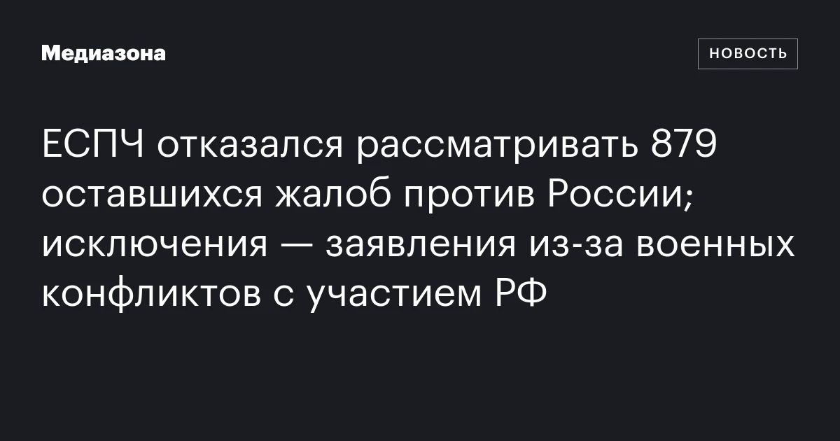 ЕСПЧ отказался рассматривать 879 оставшихся жалоб против России; исключения — заявления из‑за военных конфликтов с участием РФ