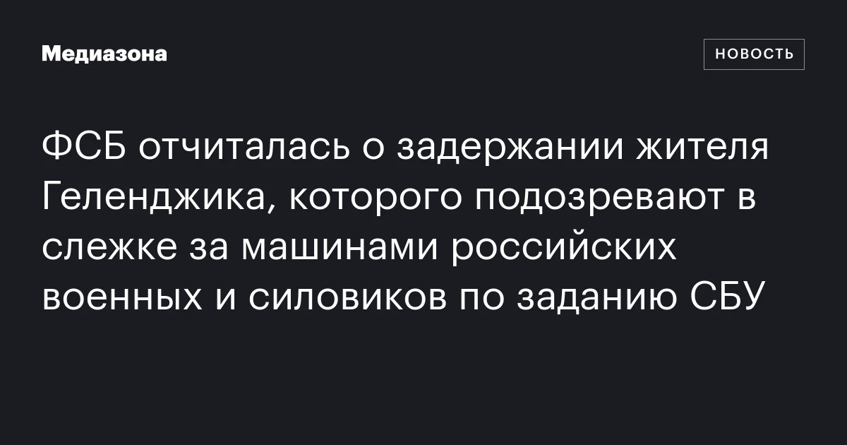 ФСБ отчиталась о задержании жителя Геленджика, которого подозревают в слежке за машинами российских военных и силовиков по заданию СБУ
