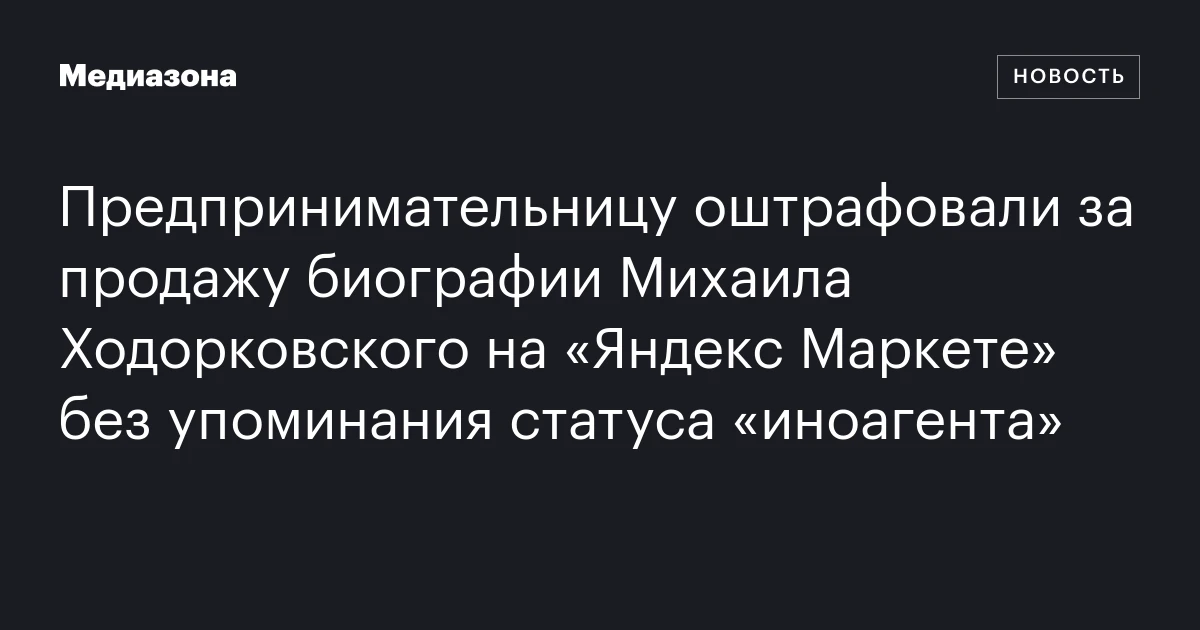 Предпринимательницу оштрафовали за продажу биографии Михаила Ходорковского на «Яндекс Маркете» без упоминания статуса «иноагента»