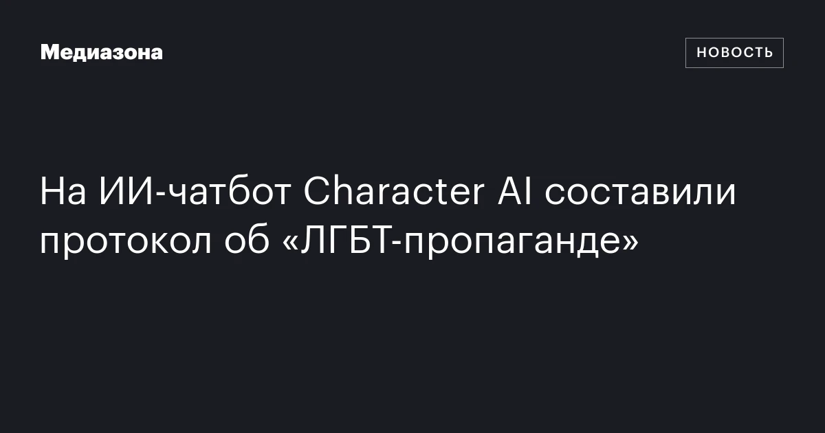 На ИИ‑чатбот Character AI составили протокол об «ЛГБТ‑пропаганде»