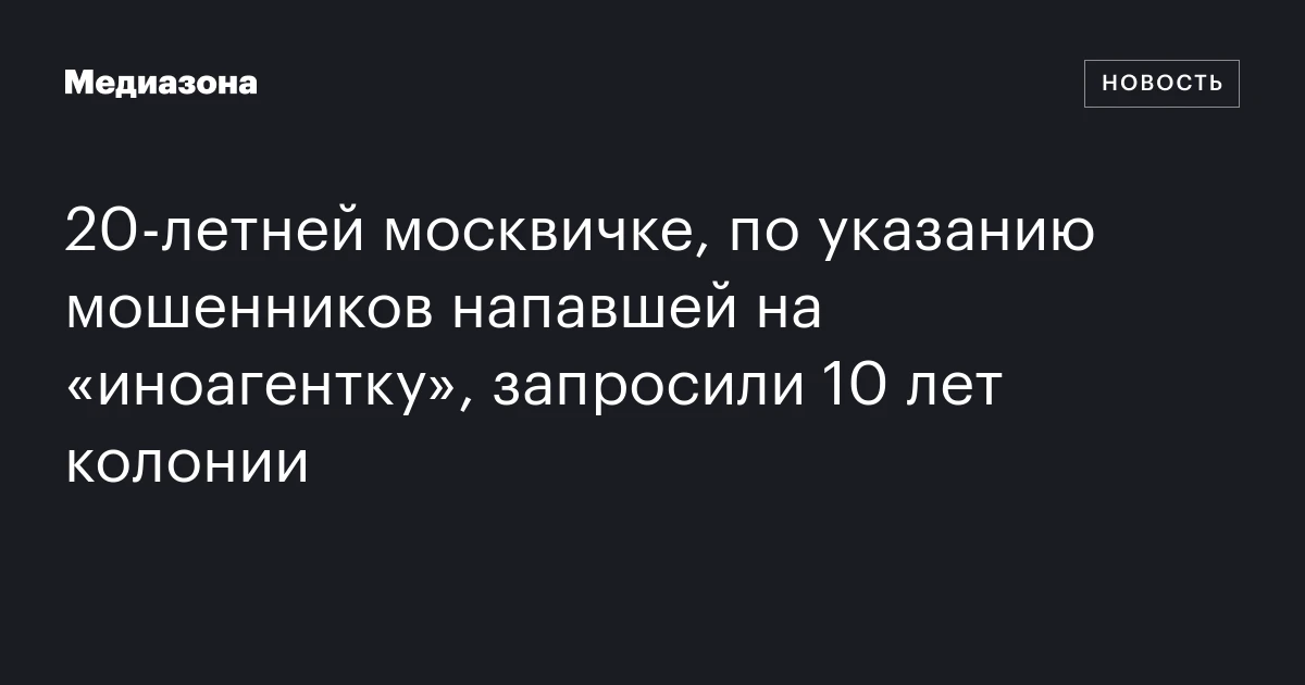 20‑летней москвичке, по указанию мошенников напавшей на «иноагентку», запросили 10 лет колонии