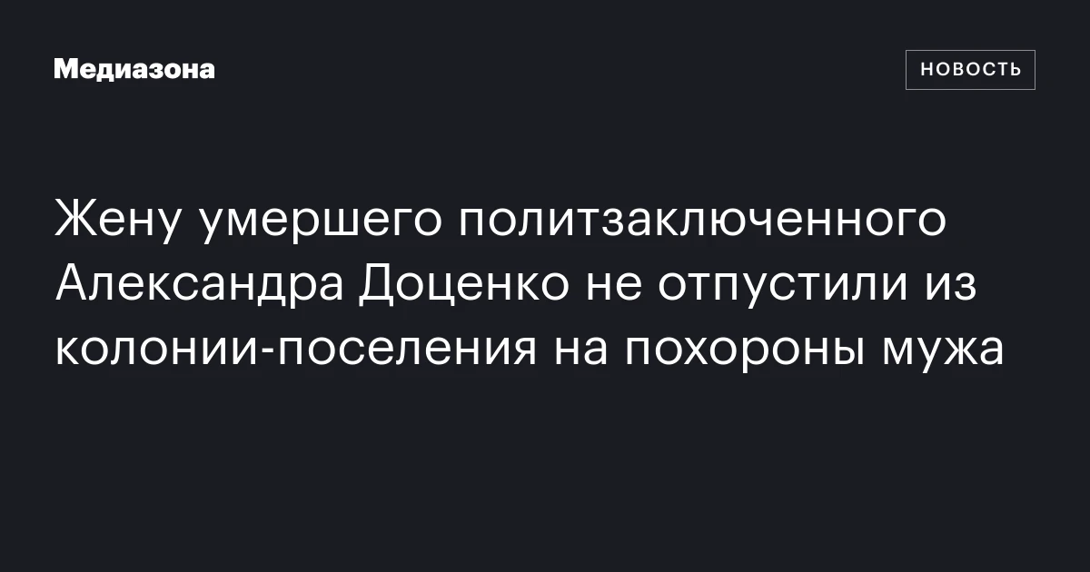 Жену умершего политзаключенного Александра Доценко не отпустили из колонии‑поселения на похороны мужа