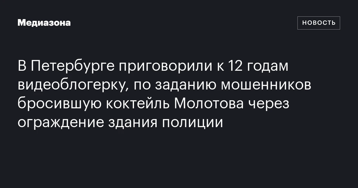 В Петербурге приговорили к 12 годам видеоблогерку, по заданию мошенников бросившую коктейль Молотова через ограждение здания полиции