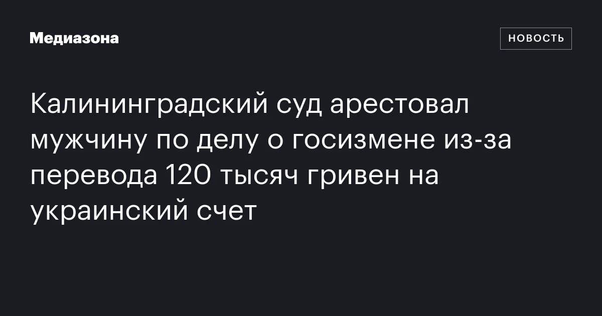 Калининградский суд арестовал мужчину по делу о госизмене из‑за перевода 120 тысяч гривен на украинский счет