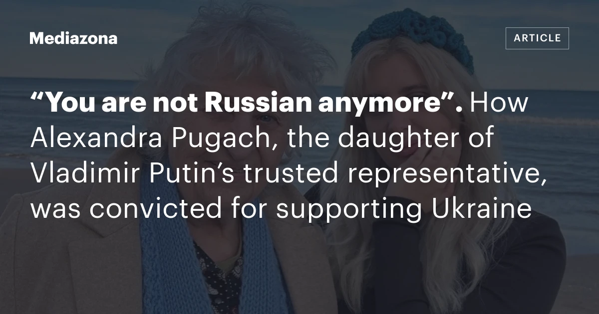 “You are not Russian anymore”. How Alexandra Pugach, the daughter of Vladimir Putin’s trusted representative, was convicted for supporting Ukraine