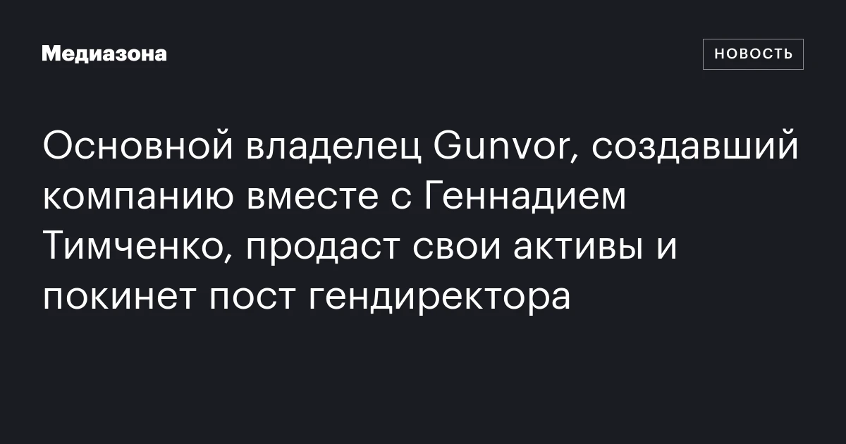 Основной владелец Gunvor, создавший компанию вместе с Геннадием Тимченко, продаст свои активы и покинет пост гендиректора