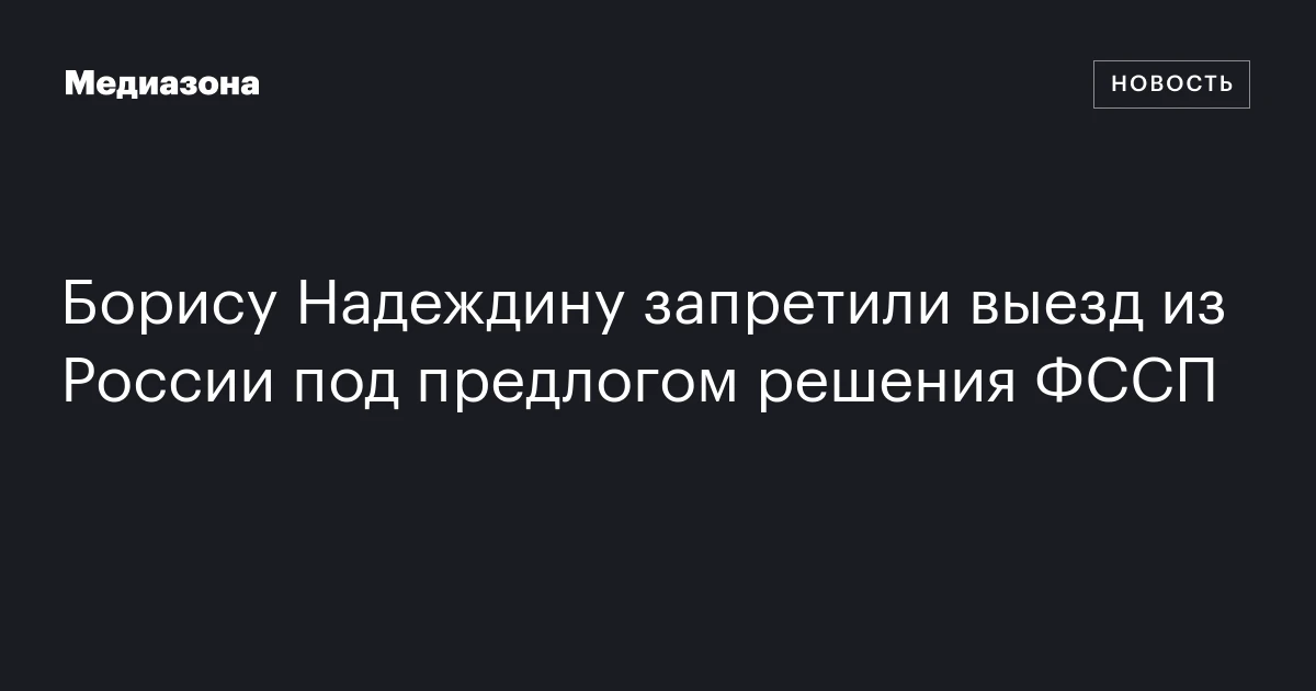 Борису Надеждину запретили выезд из России под предлогом решения ФССП