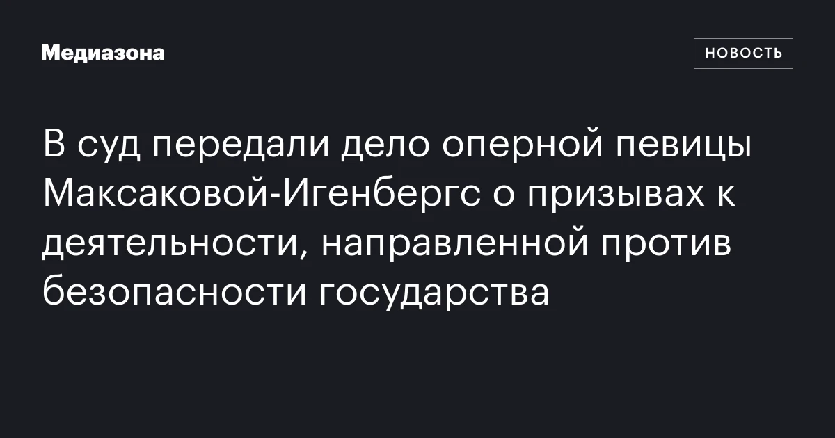 В суд передали дело оперной певицы Максаковой‑Игенбергс о призывах к деятельности, направленной против безопасности государства