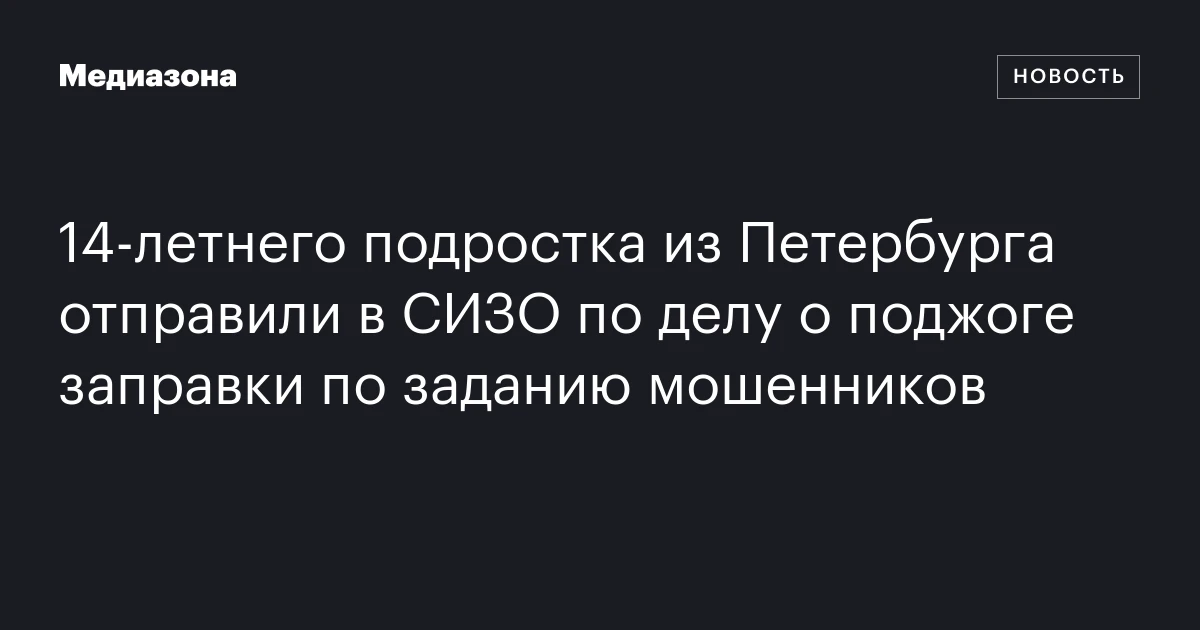 14-летнего подростка из Петербурга отправили в СИЗО по делу о поджоге заправки по заданию мошенников